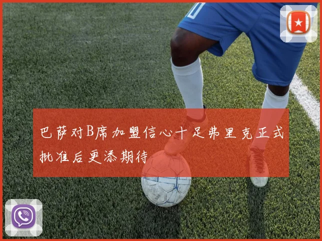 巴萨对B席加盟信心十足弗里克正式批准后更添期待