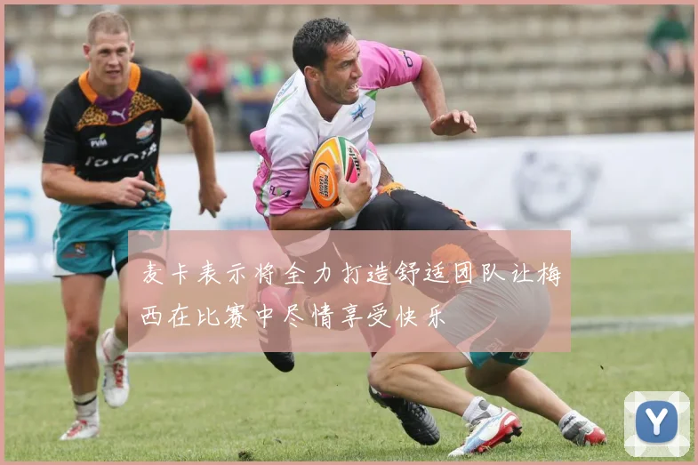 麦卡表示将全力打造舒适团队让梅西在比赛中尽情享受快乐