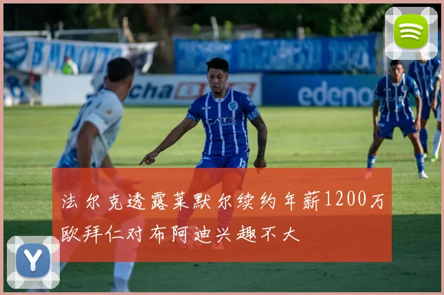 法尔克透露莱默尔续约年薪1200万欧拜仁对布阿迪兴趣不大