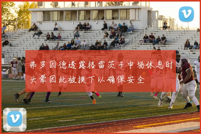 弗罗因德透露格雷茨卡中场休息时头晕因此被换下以确保安全
