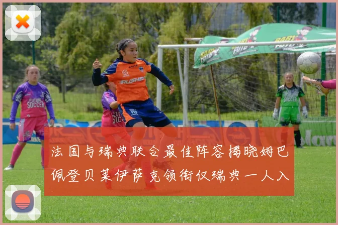 法国与瑞典联合最佳阵容揭晓姆巴佩登贝莱伊萨克领衔仅瑞典一人入选
