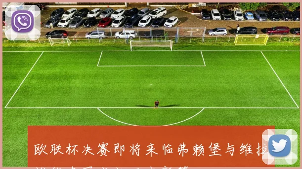 欧联杯决赛即将来临弗赖堡与维拉谁能夺冠成就历史新篇