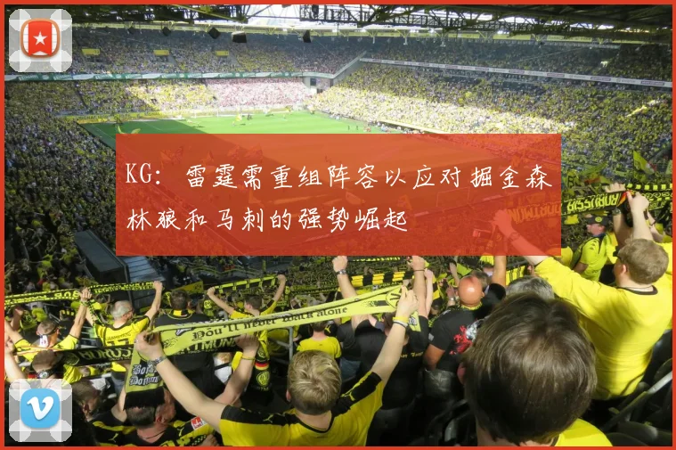 KG：雷霆需重组阵容以应对掘金森林狼和马刺的强势崛起