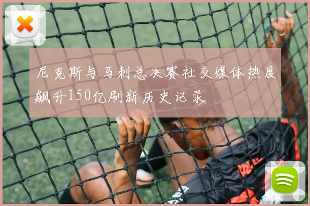 尼克斯与马刺总决赛社交媒体热度飙升150亿刷新历史记录