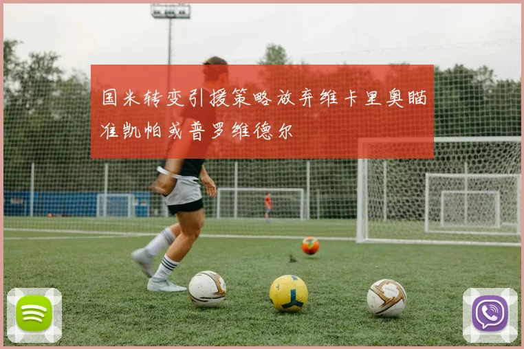 国米转变引援策略放弃维卡里奥瞄准凯帕或普罗维德尔