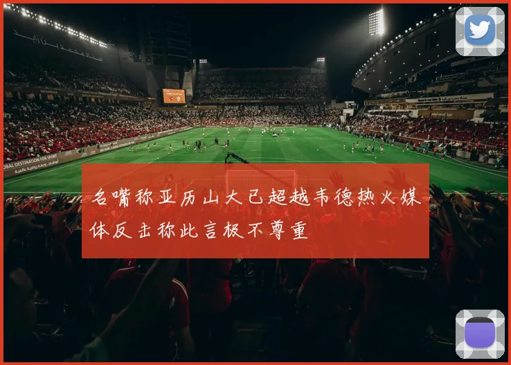 名嘴称亚历山大已超越韦德热火媒体反击称此言极不尊重