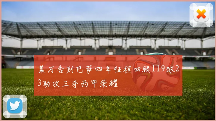 莱万告别巴萨四年征程回顾119球23助攻三夺西甲荣耀