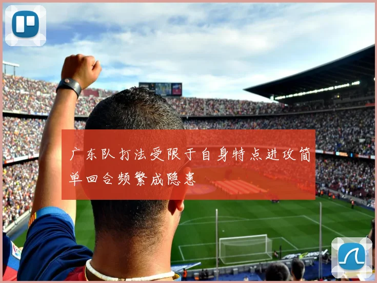 广东队打法受限于自身特点进攻简单回合频繁成隐患