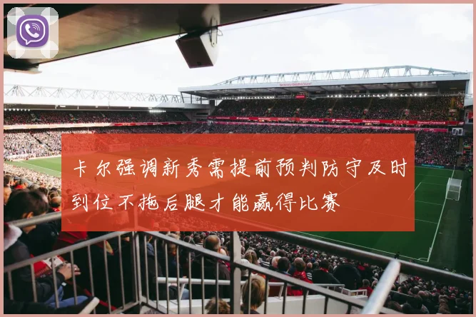 卡尔强调新秀需提前预判防守及时到位不拖后腿才能赢得比赛