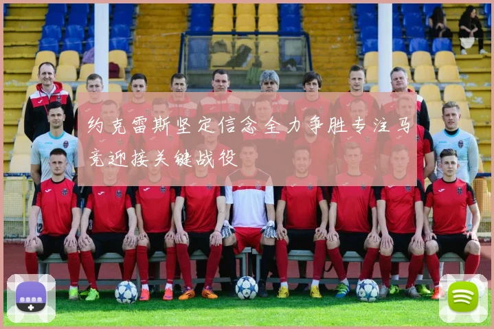 约克雷斯坚定信念全力争胜专注马竞迎接关键战役