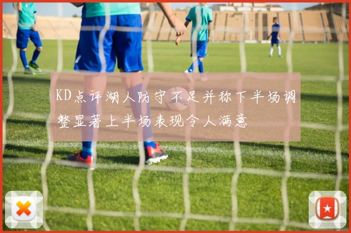 KD点评湖人防守不足并称下半场调整显著上半场表现令人满意